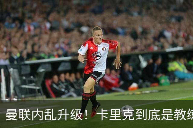 曼联内乱升级！卡里克到底是教练还是惩罚师？
